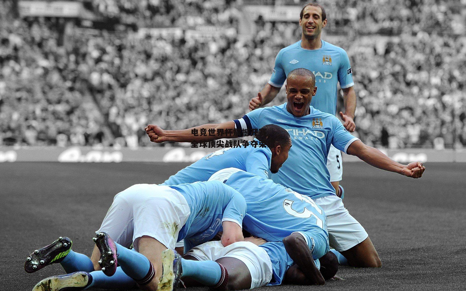 电竞世界杯震撼开赛 全球顶尖战队争夺荣耀