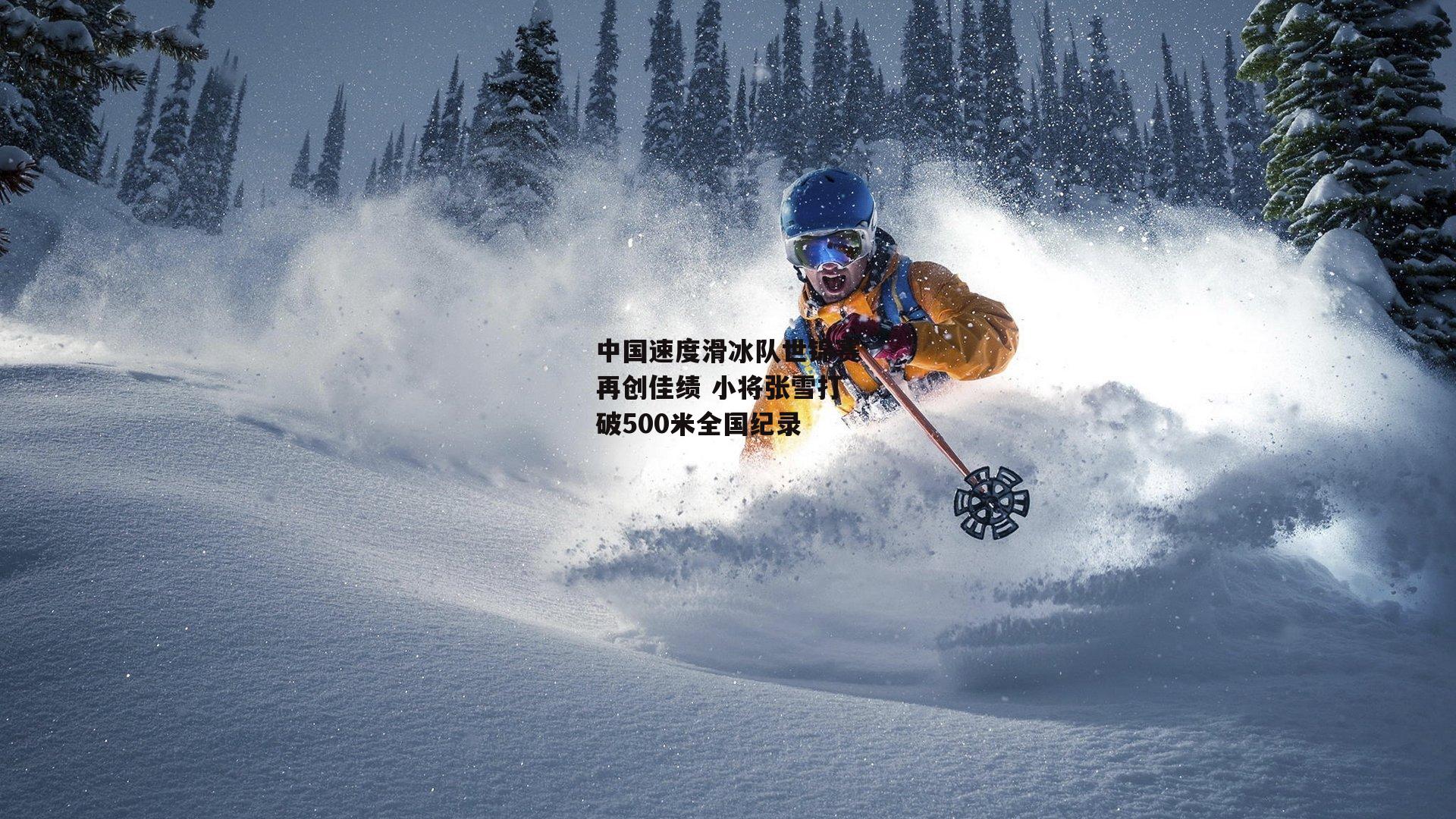 中国速度滑冰队世锦赛再创佳绩 小将张雪打破500米全国纪录