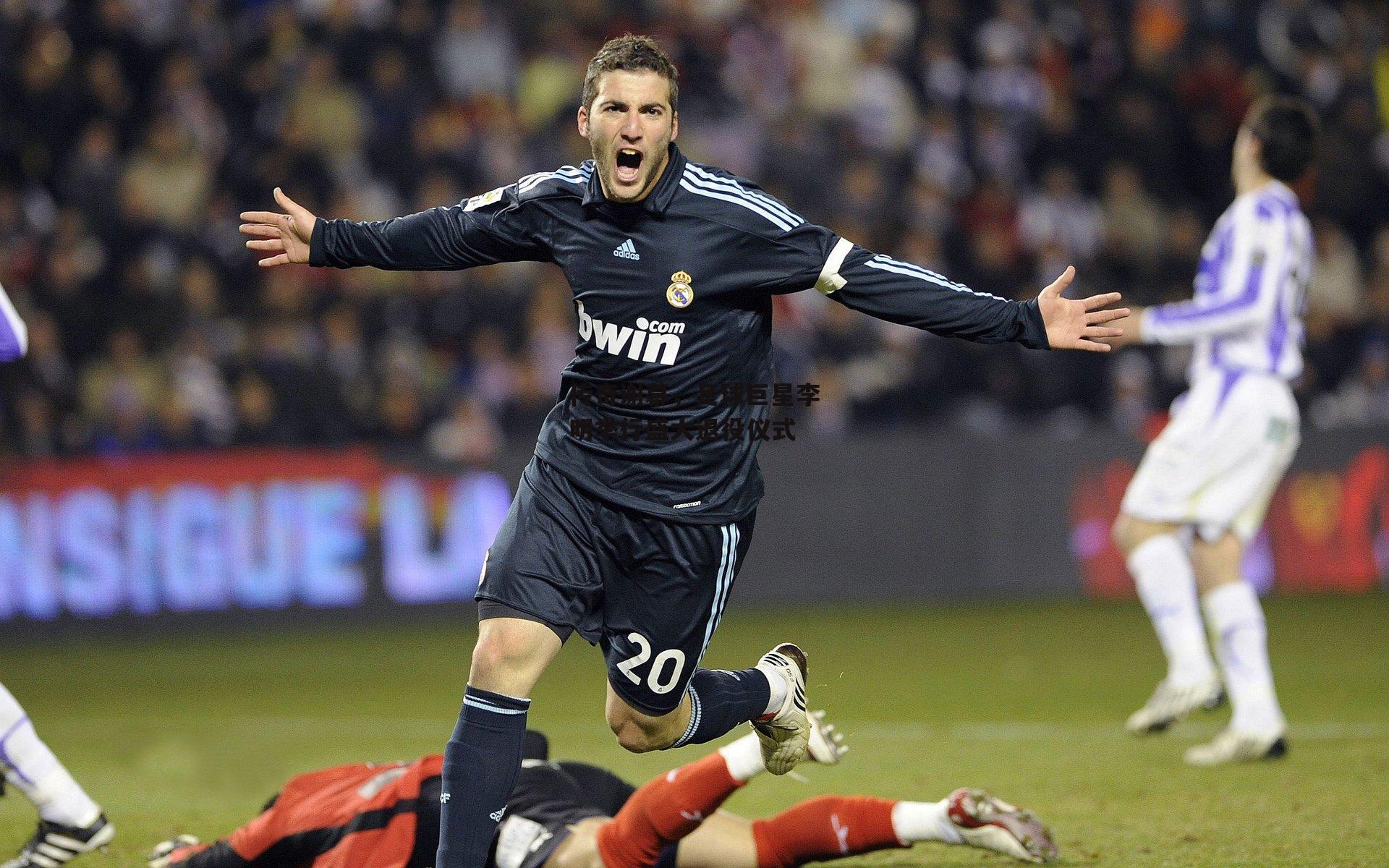 传奇谢幕,足球巨星李明举行盛大退役仪式