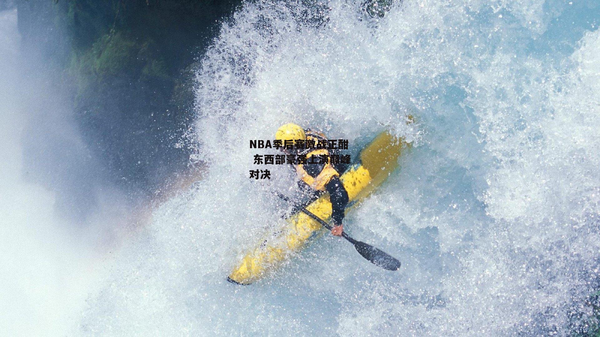 NBA季后赛激战正酣 东西部豪强上演巅峰对决