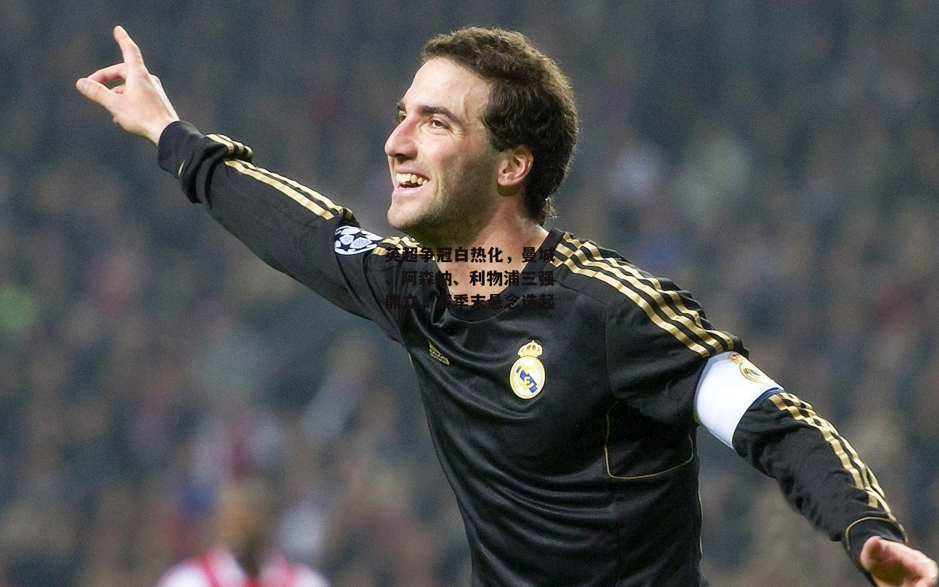 英超争冠白热化,曼城、阿森纳、利物浦三强鼎立,赛季末悬念迭起