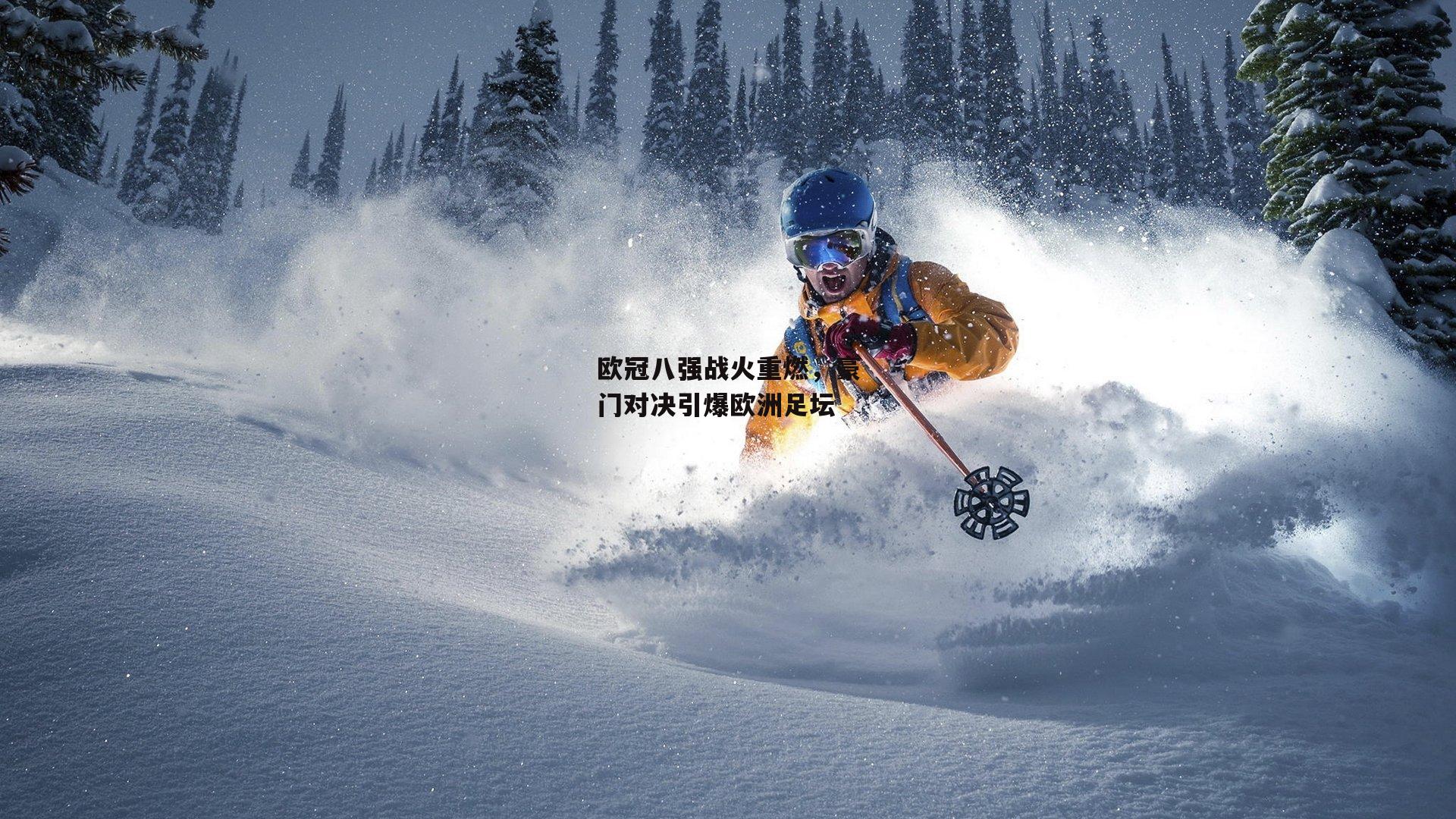 欧冠八强战火重燃,豪门对决引爆欧洲足坛