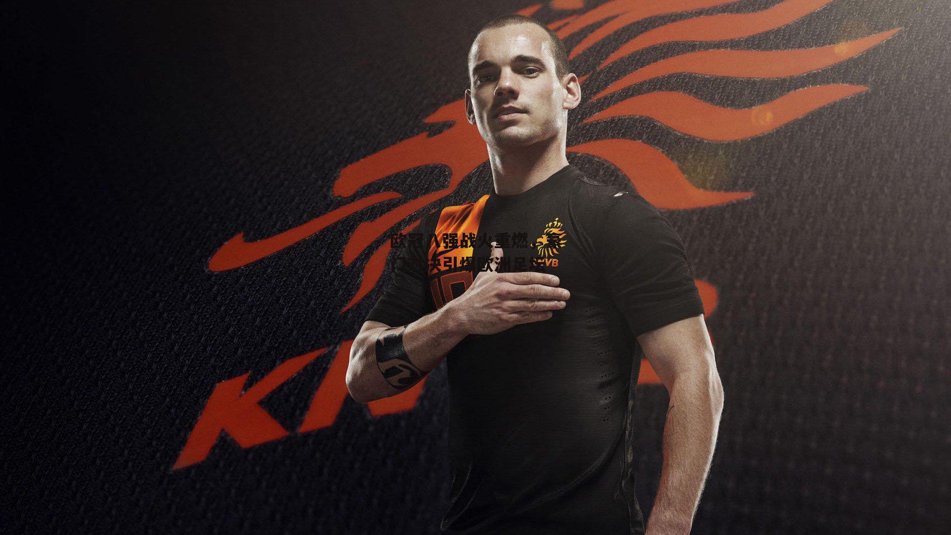 欧冠八强战火重燃,豪门对决引爆欧洲足坛