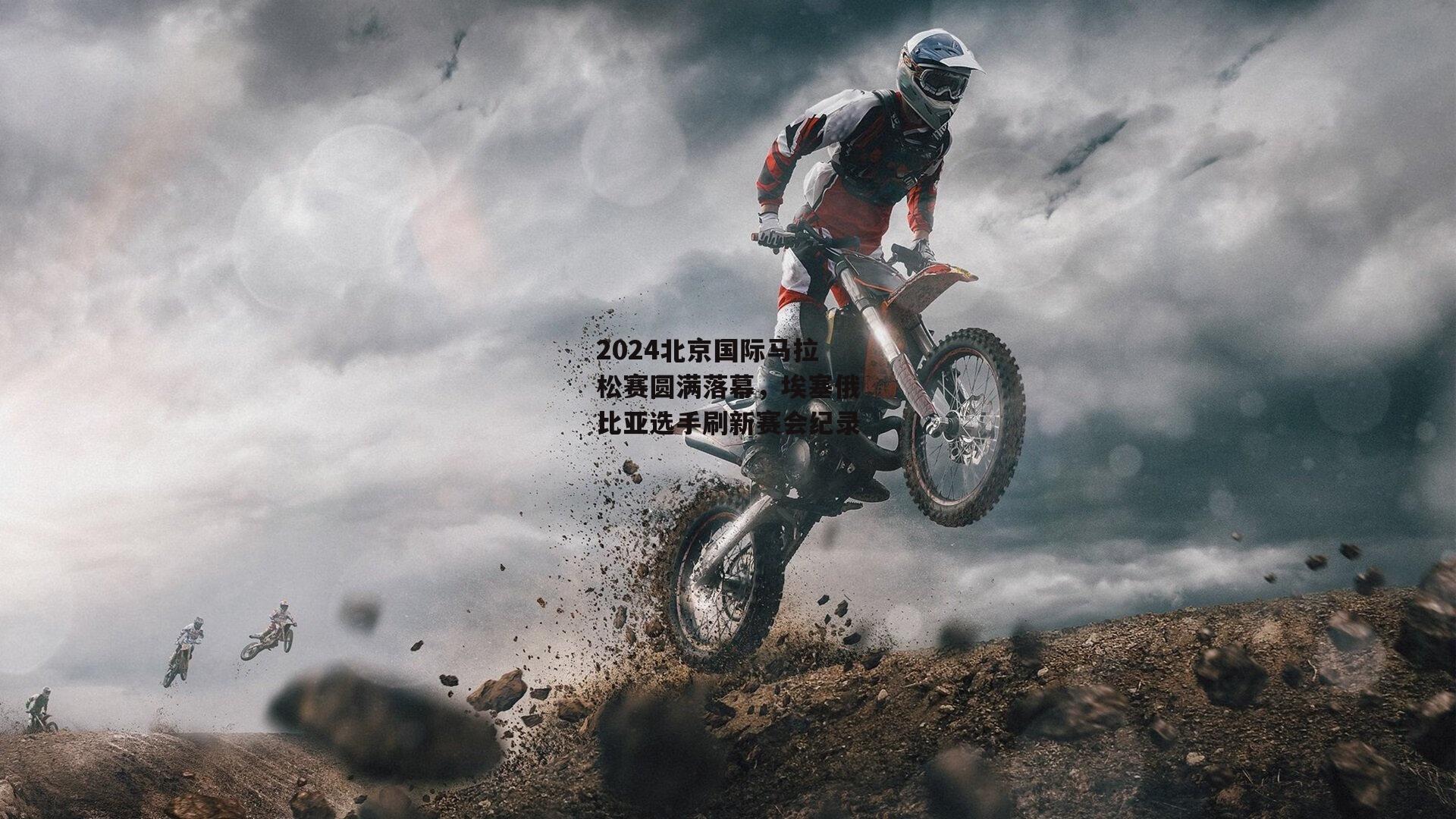 2024北京国际马拉松赛圆满落幕,埃塞俄比亚选手刷新赛会纪录