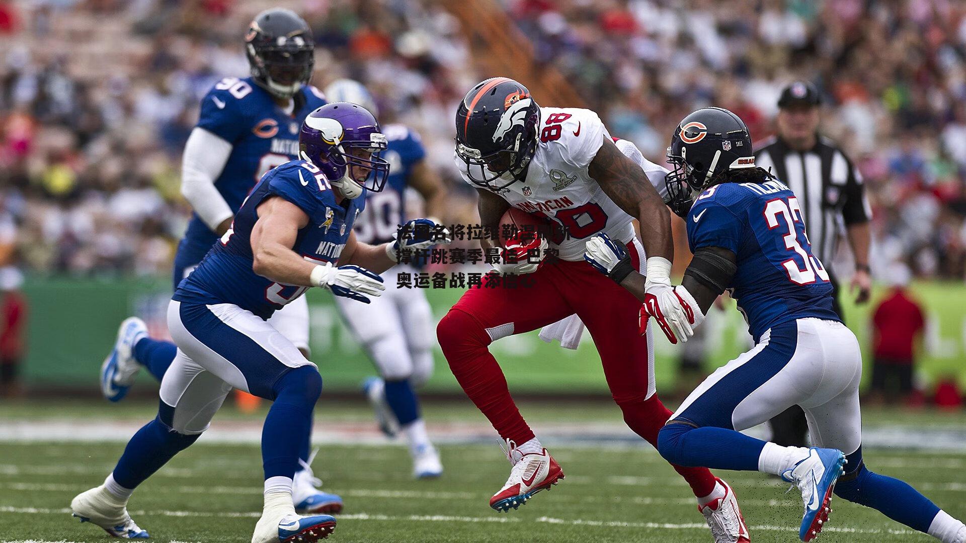 法国名将拉维勒涅刷新撑杆跳赛季最佳 巴黎奥运备战再添信心